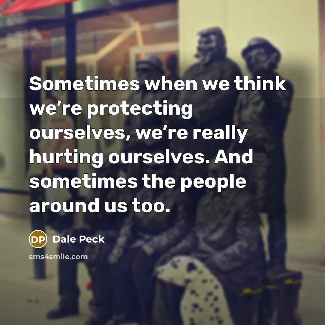 “Sometimes when we think we’re protecting ourselves, we’re really hurting…” quote by Dale Peck