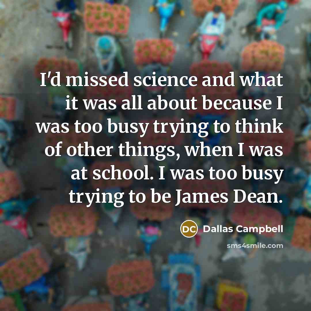 “I'd missed science and what it was all about because…” quote by Dallas Campbell