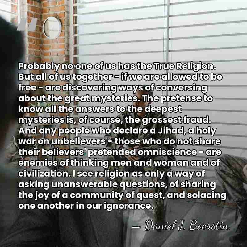 Probably no one of us has the True Religion. But all of&hellip; - Daniel J. Boorstin