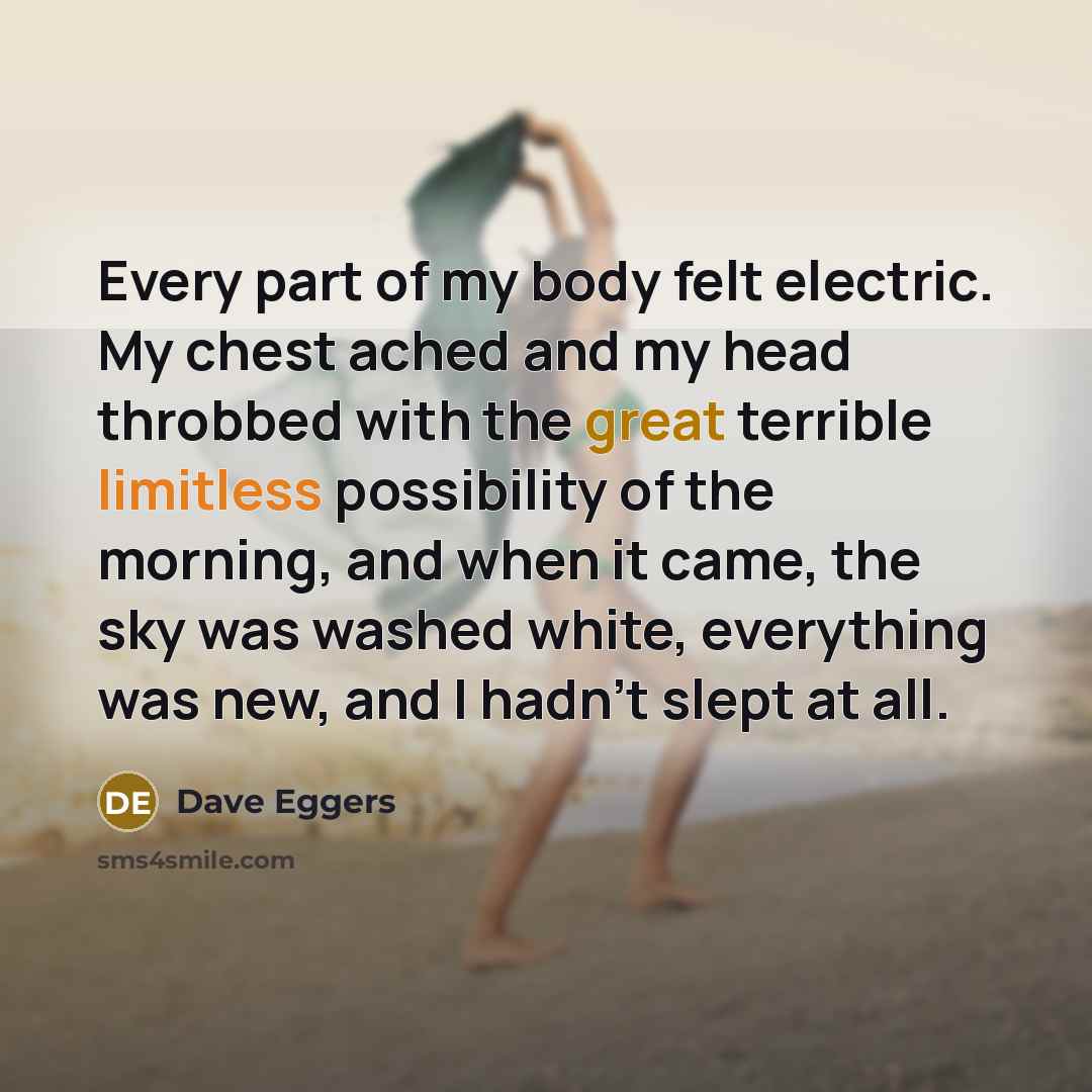“Every part of my body felt electric. My chest ached…” quote by Dave Eggers