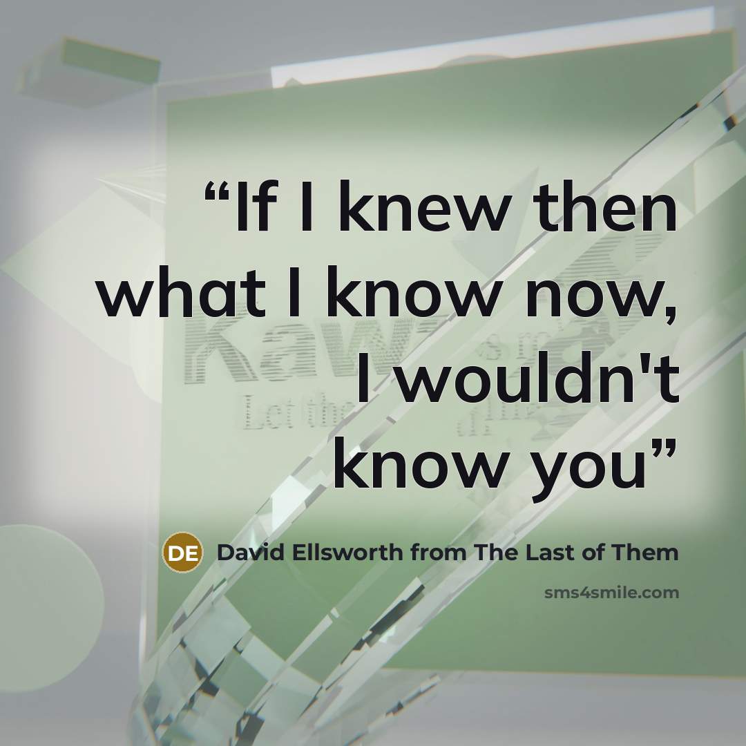 “If I knew then what I know now, I wouldn't know you” quote by David Ellsworth from The Last of Them