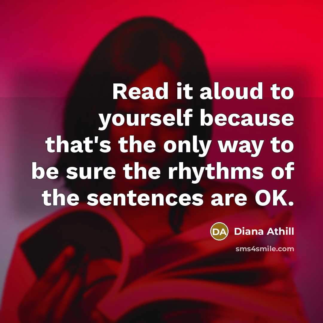 “Read it aloud to yourself because that's the only way to be sure the rhythms of the sentences are OK.” quote by Diana Athill
