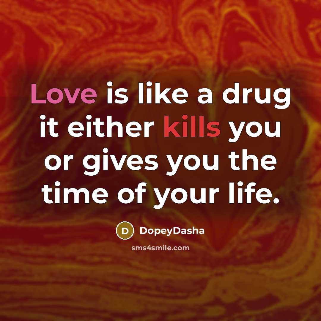 “Love is like a drug it either kills you or gives you the time of your life.” quote by DopeyDasha