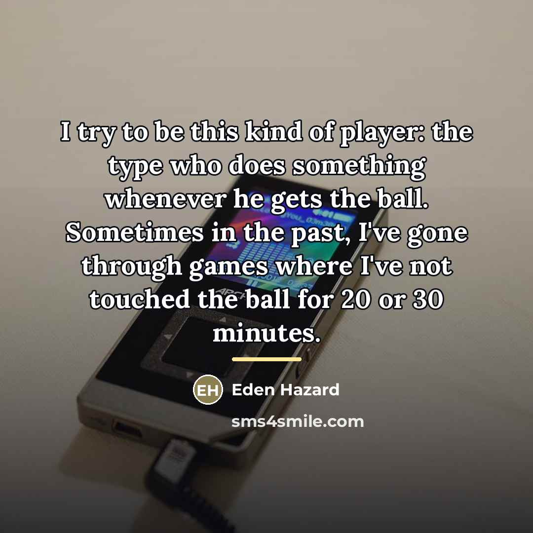 “I try to be this kind of player: the type…” quote by Eden Hazard