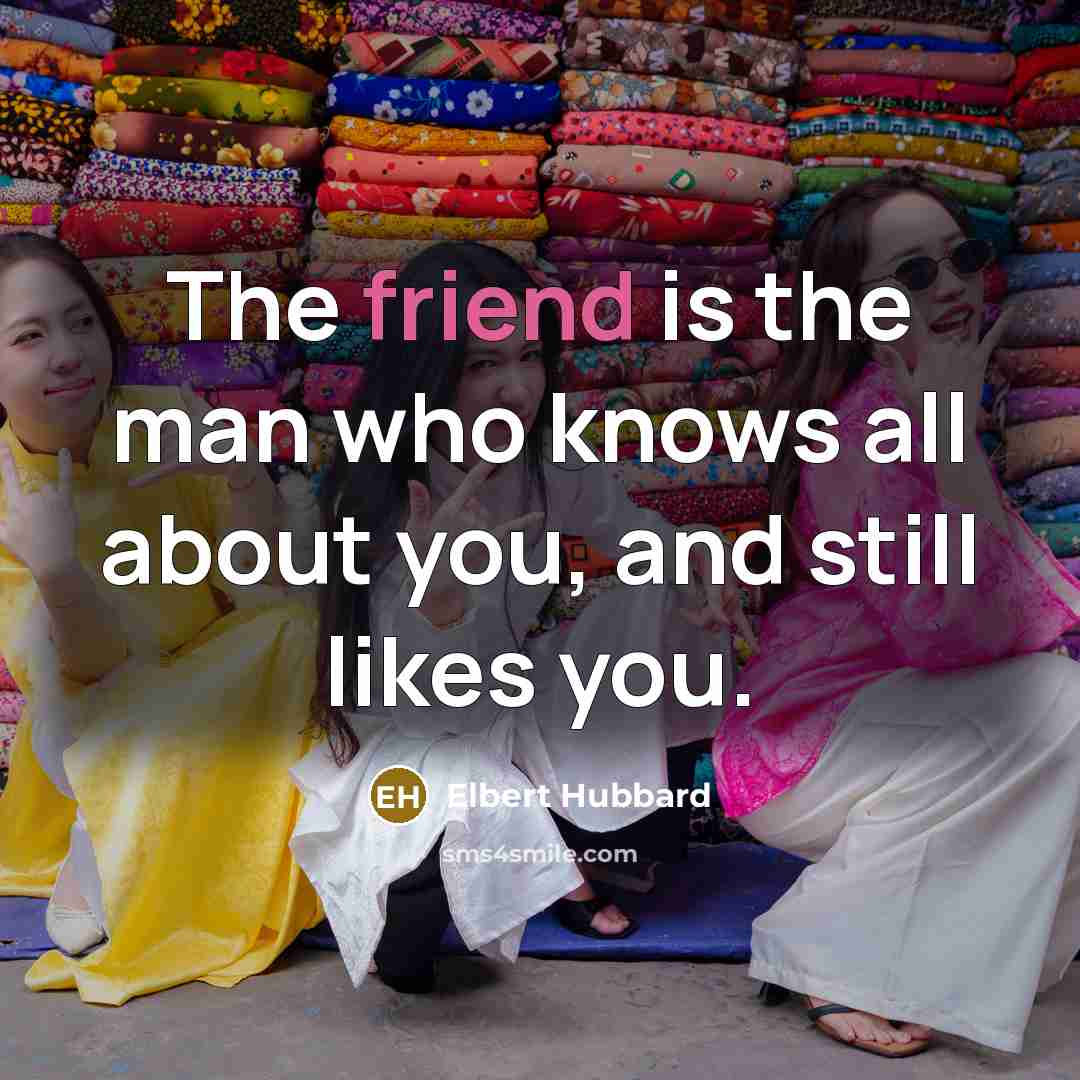 “The friend is the man who knows all about you,…” quote by Elbert Hubbard