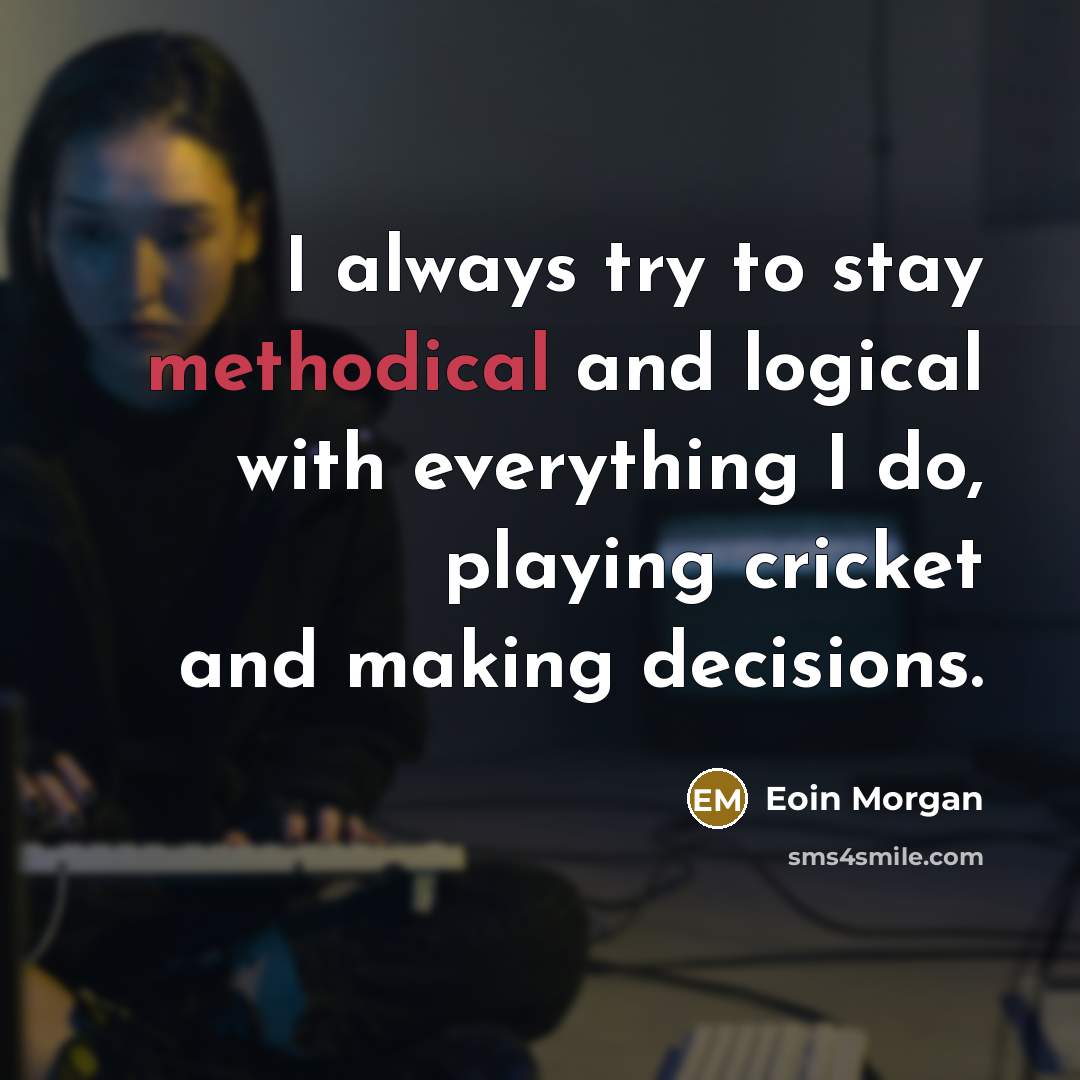 “I always try to stay methodical and logical with everything…” quote by Eoin Morgan