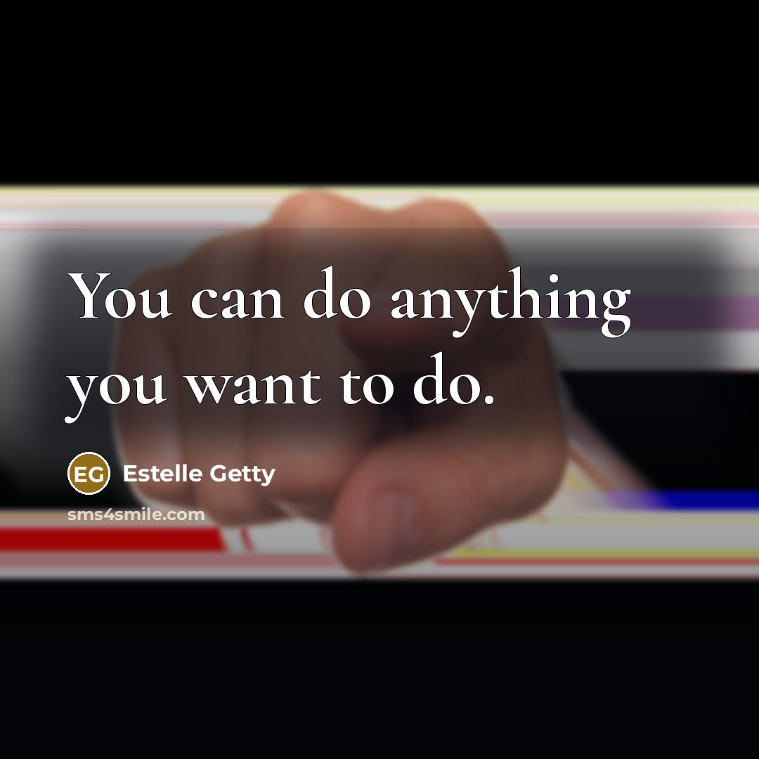 “You can do anything you want to do.” quote by Estelle Getty
