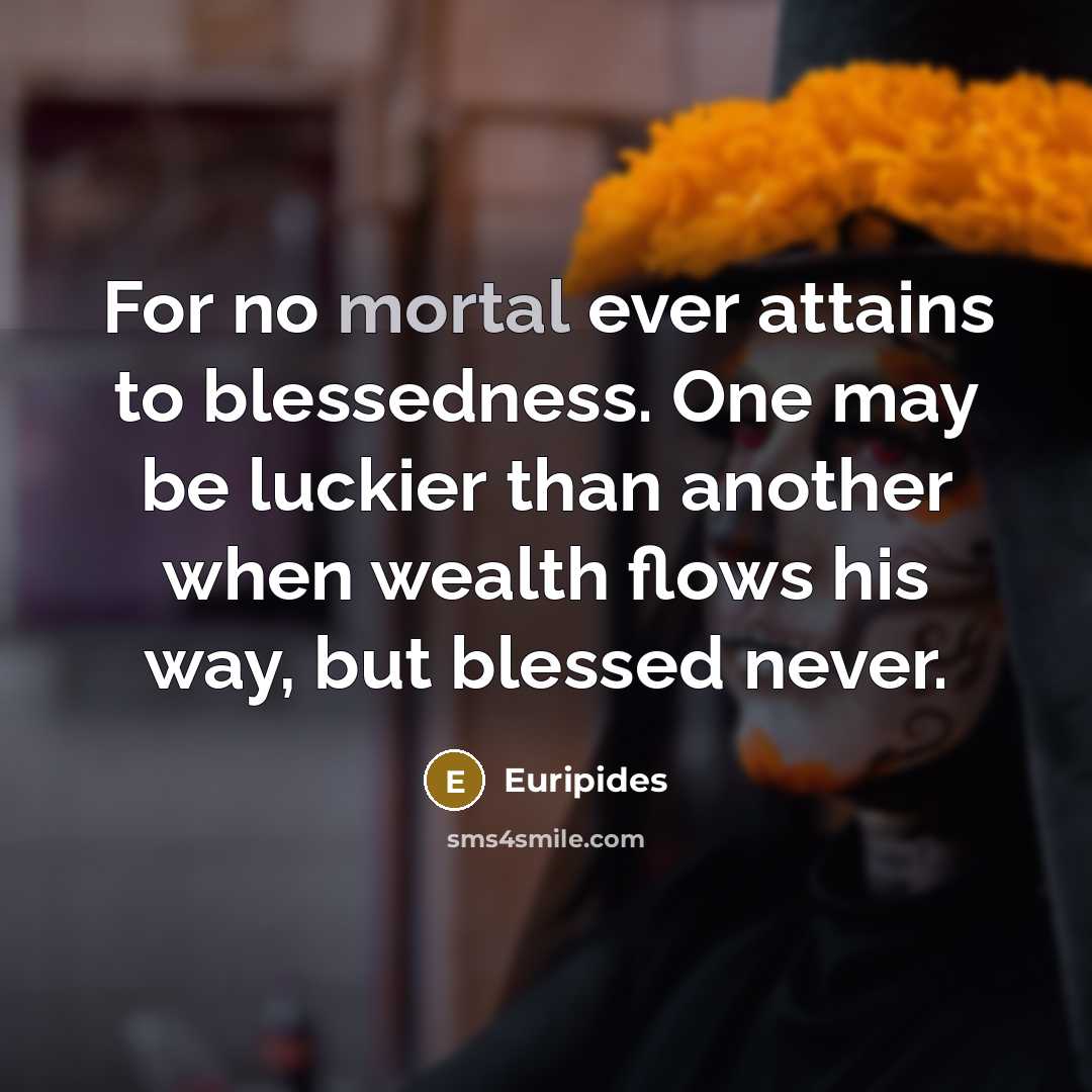 “For no mortal ever attains to blessedness. One may be…” quote by Euripides