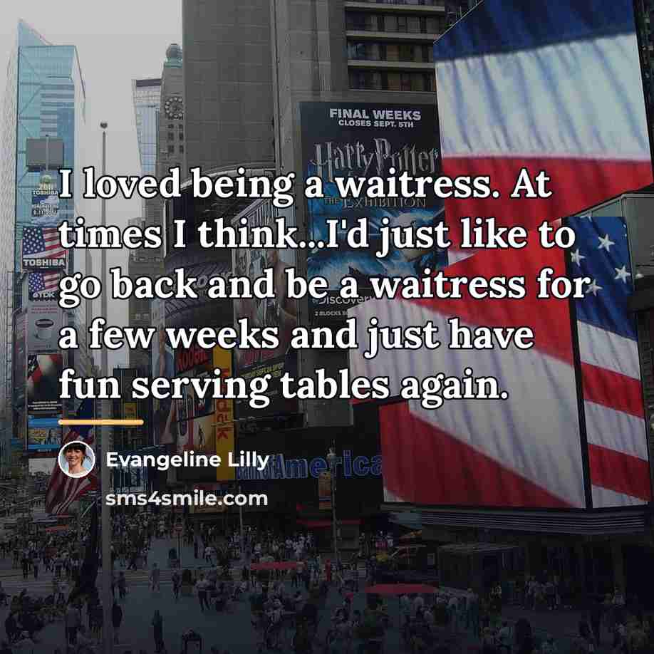 “I loved being a waitress. At times I think...I'd just…” quote by Evangeline Lilly