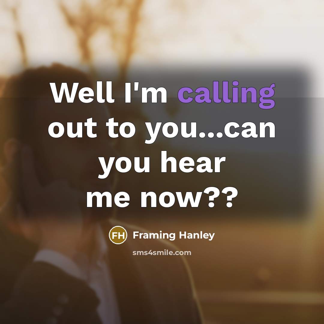 “Well I'm calling out to you...can you hear me now??…” quote by Framing Hanley