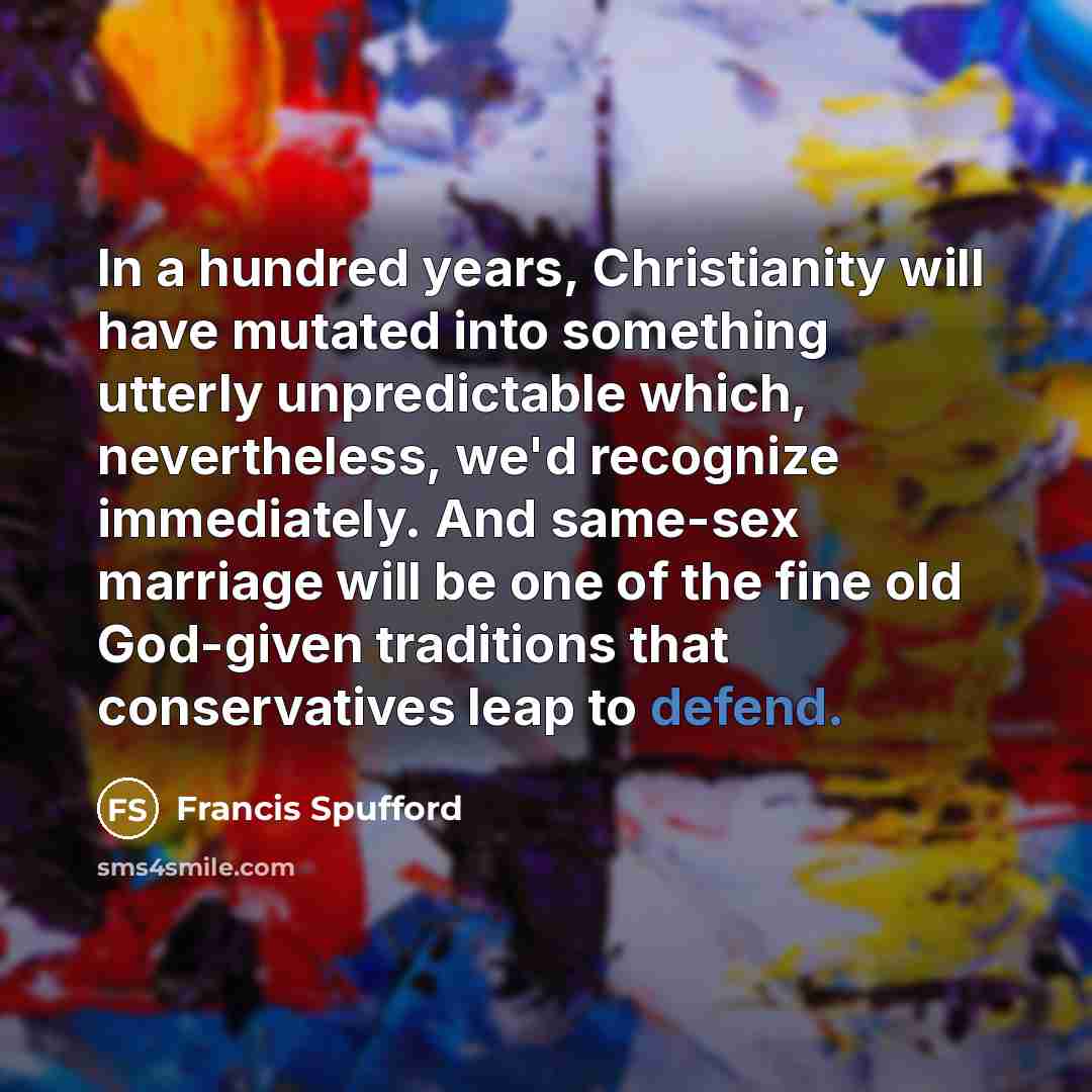 “In a hundred years, Christianity will have mutated into something…” quote by Francis Spufford