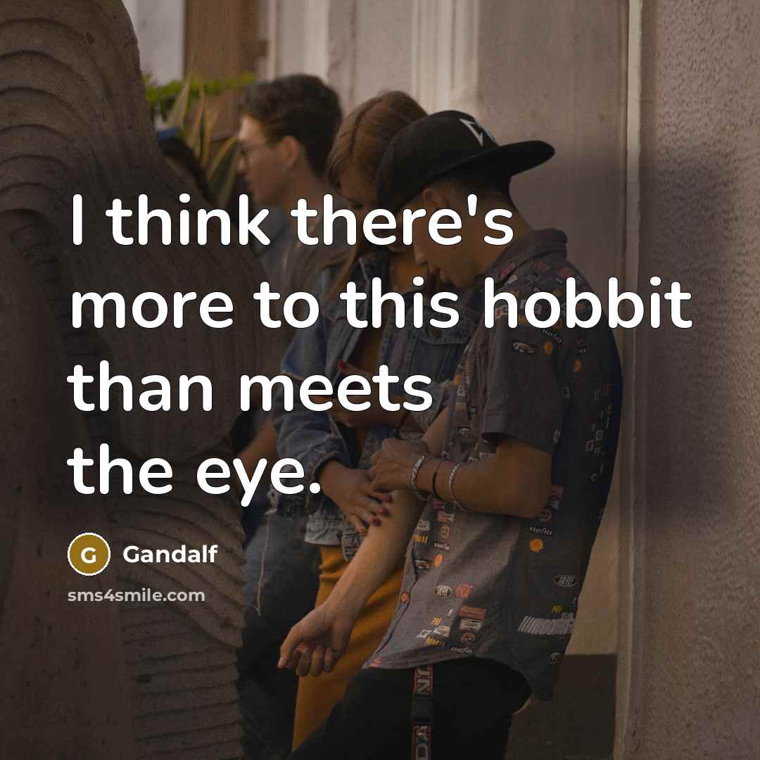 “I think there's more to this hobbit than meets the…” quote by Gandalf
