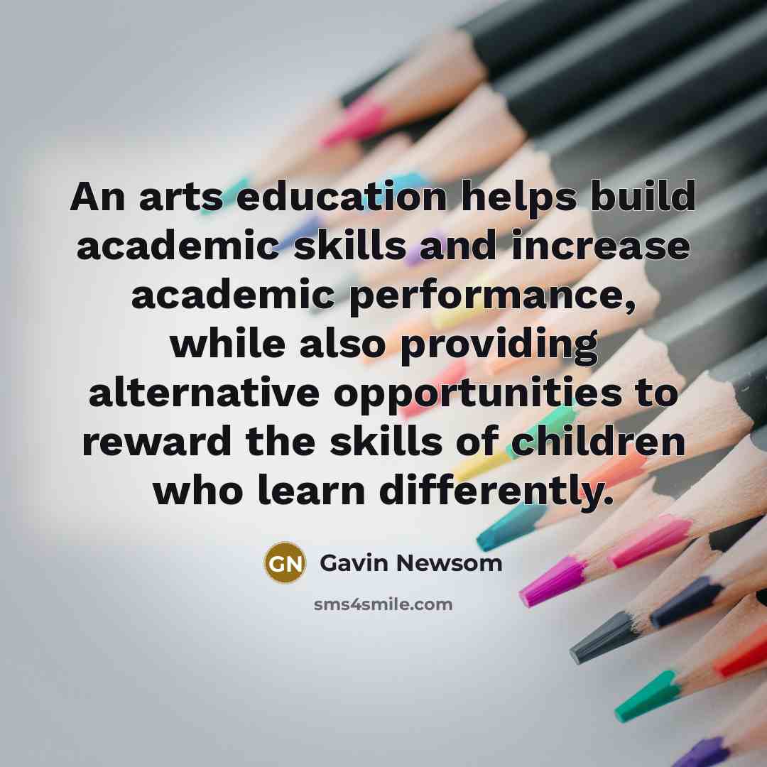 “An arts education helps build academic skills and increase academic…” quote by Gavin Newsom