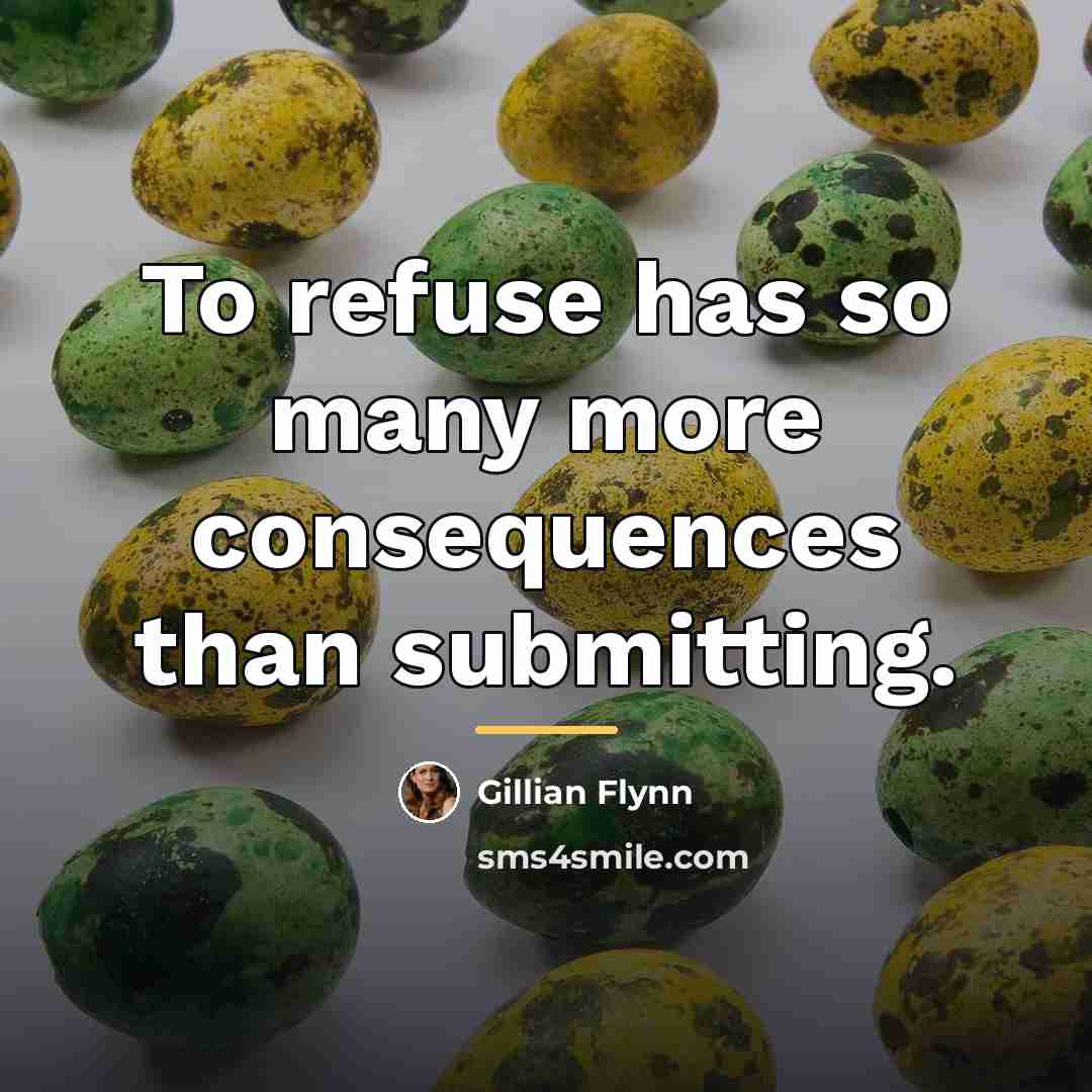 “To refuse has so many more consequences than submitting.…” quote by Gillian Flynn