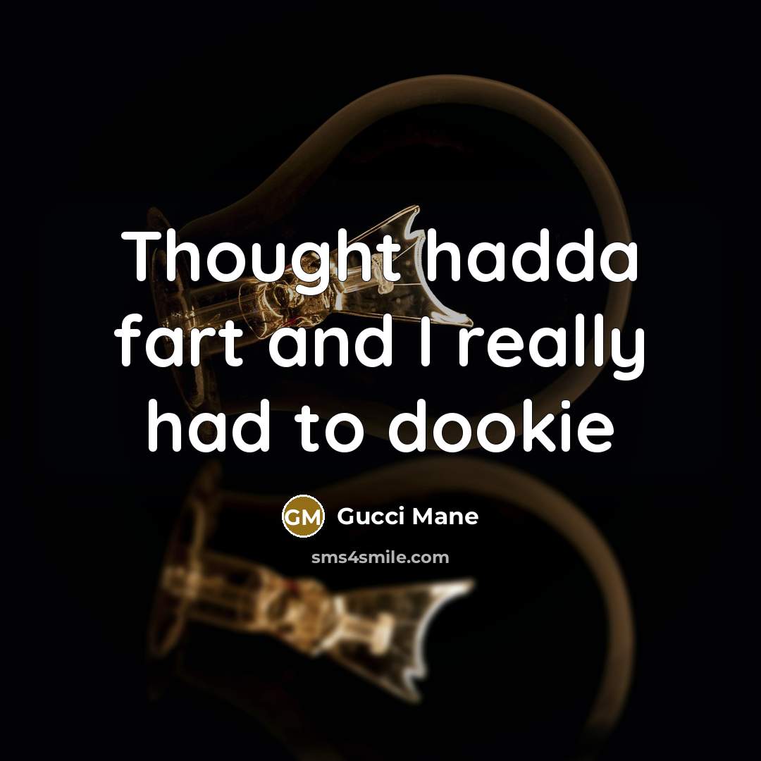 “Thought hadda fart and I really had to dookie” quote by Gucci Mane