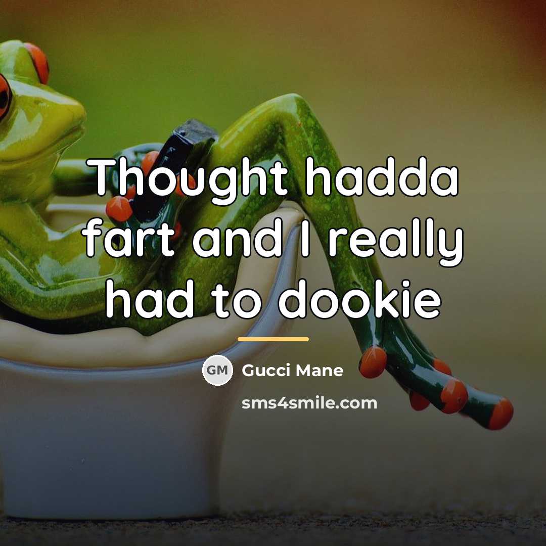 “Thought hadda fart and I really had to dookie…” quote by Gucci Mane