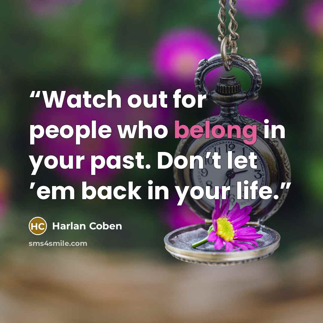 “Watch out for people who belong in your past. Don’t let ’em back in your life.” quote by Harlan Coben