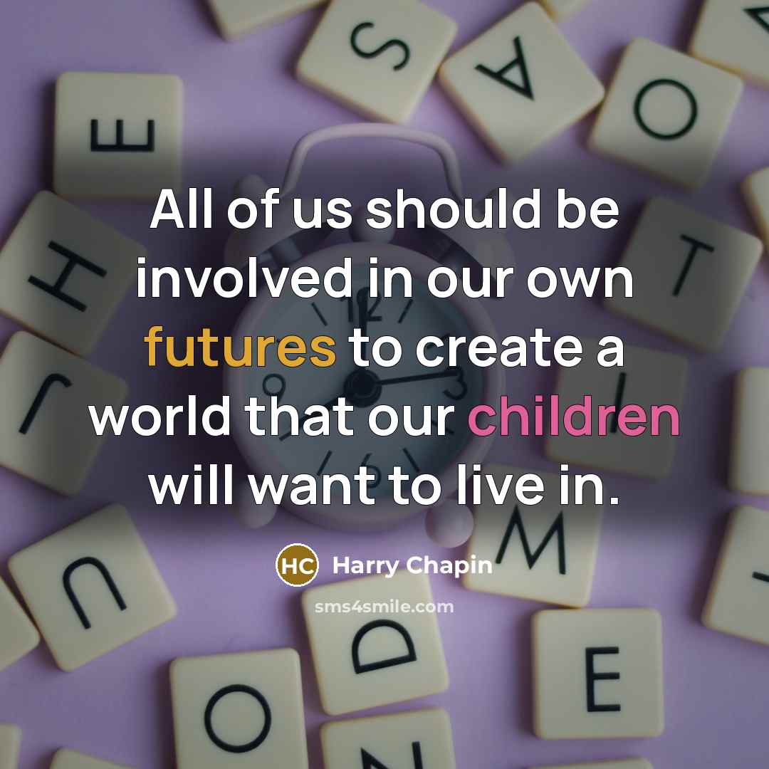 “All of us should be involved in our own futures…” quote by Harry Chapin