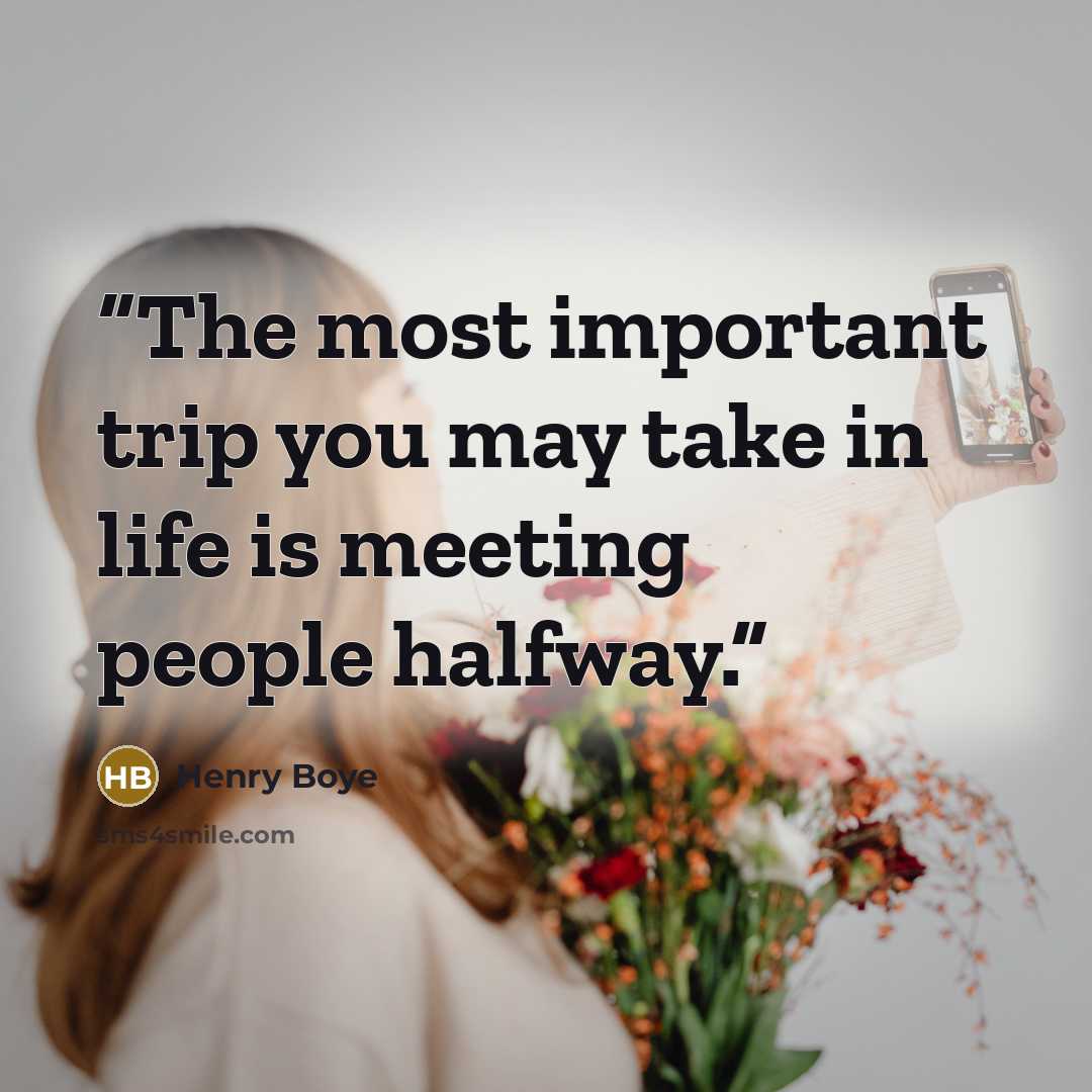 “The most important trip you may take in life is meeting people halfway.” quote by Henry Boye