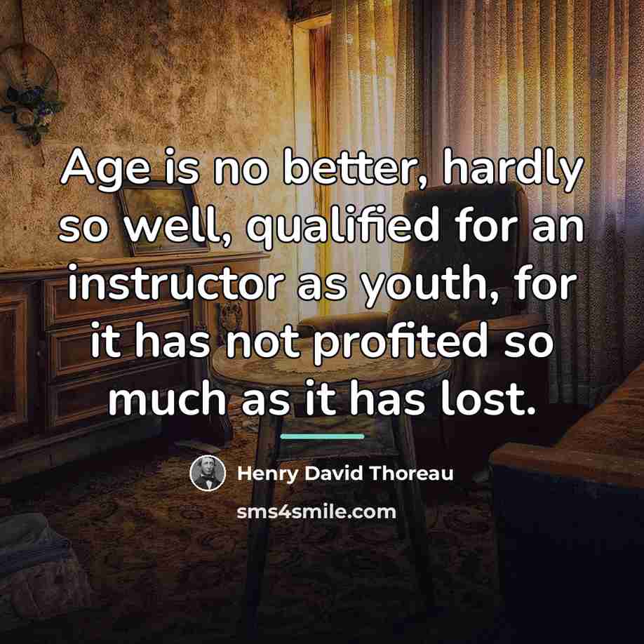 “Age is no better, hardly so well, qualified for an…” quote by Henry David Thoreau