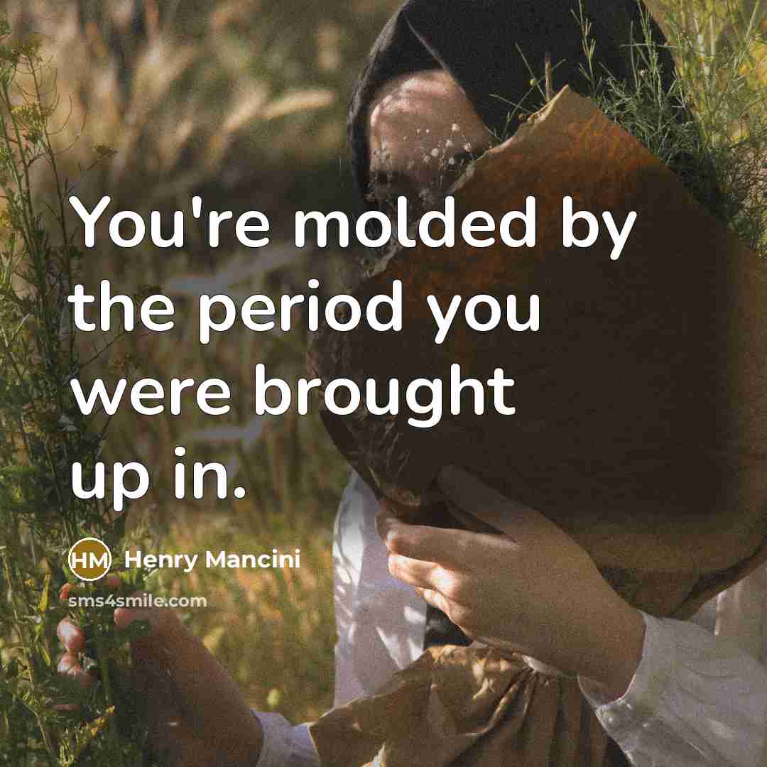 “You're molded by the period you were brought up in.…” quote by Henry Mancini