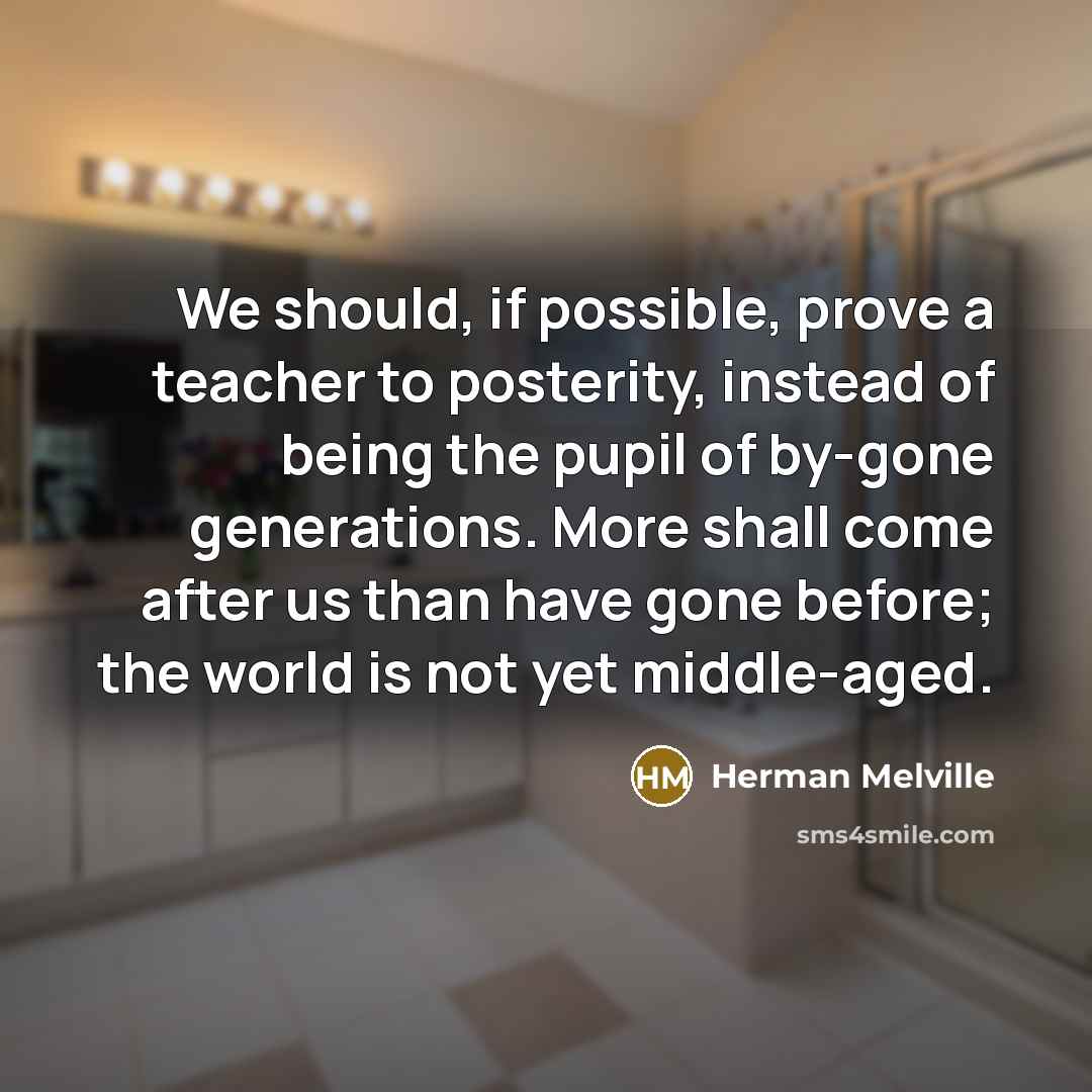 “We should, if possible, prove a teacher to posterity, instead…” quote by Herman Melville
