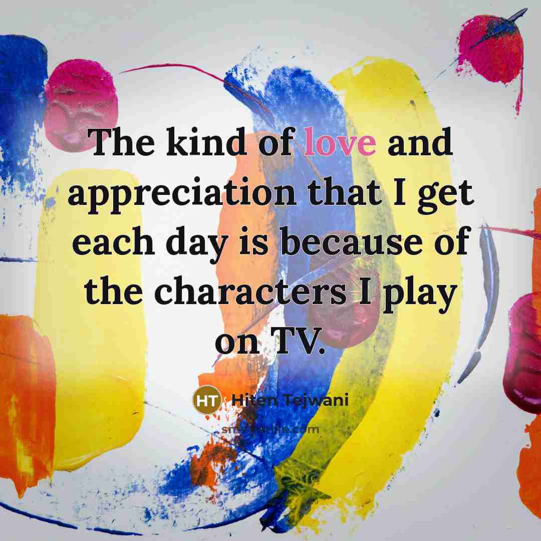 “The kind of love and appreciation that I get each…” quote by Hiten Tejwani