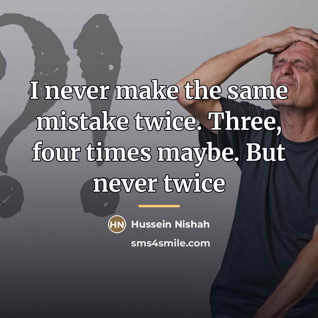 “I never make the same mistake twice. Three, four times…” quote by Hussein Nishah