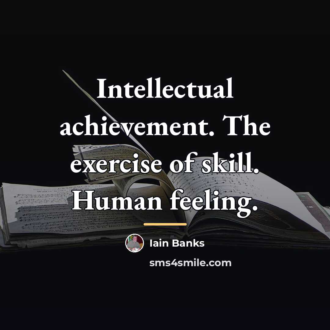“Intellectual achievement. The exercise of skill. Human feeling.…” quote by Iain Banks