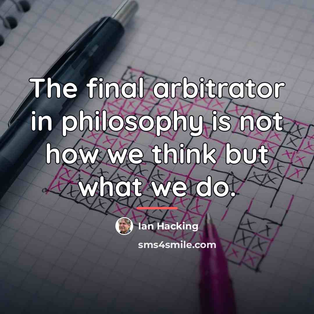 “The final arbitrator in philosophy is not how we think…” quote by Ian Hacking