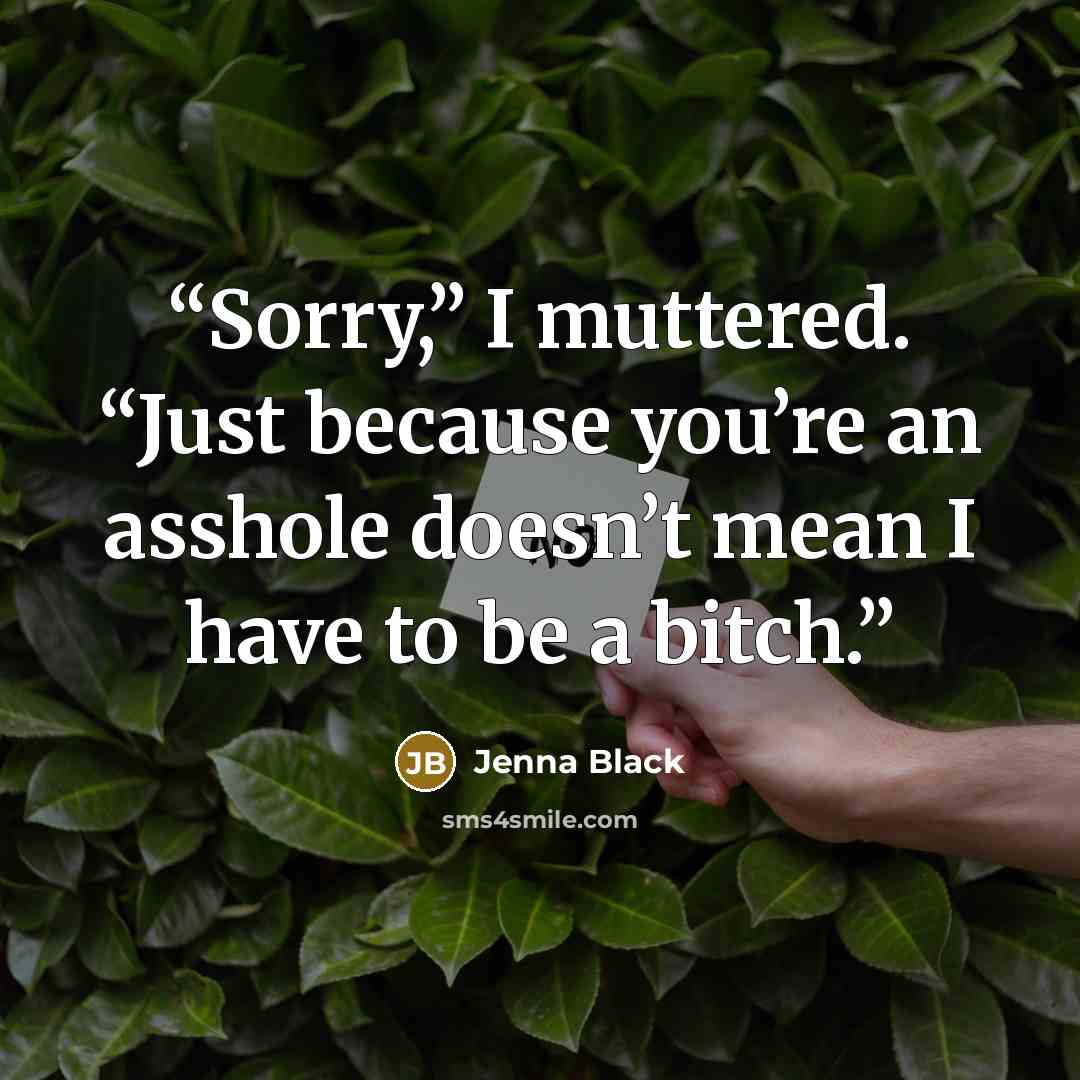 “Sorry,” I muttered. “Just because you’re an asshole doesn’t mean I have to be a bitch.” quote by Jenna Black