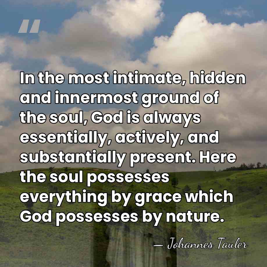 In the most intimate, hidden and innermost ground of the soul, God&hellip; - Johannes Tauler