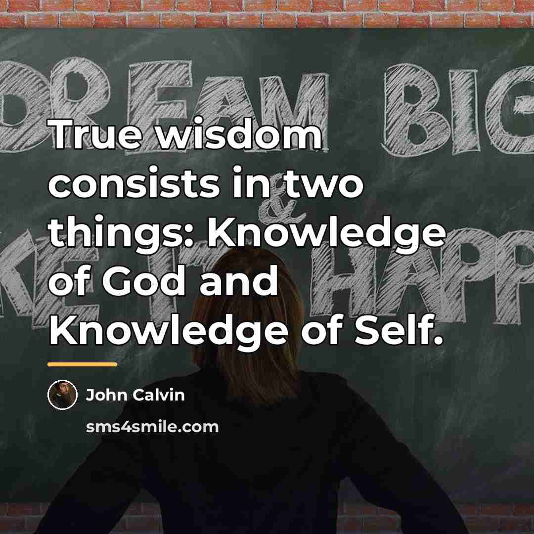 “True wisdom consists in two things: Knowledge of God and…” quote by John Calvin