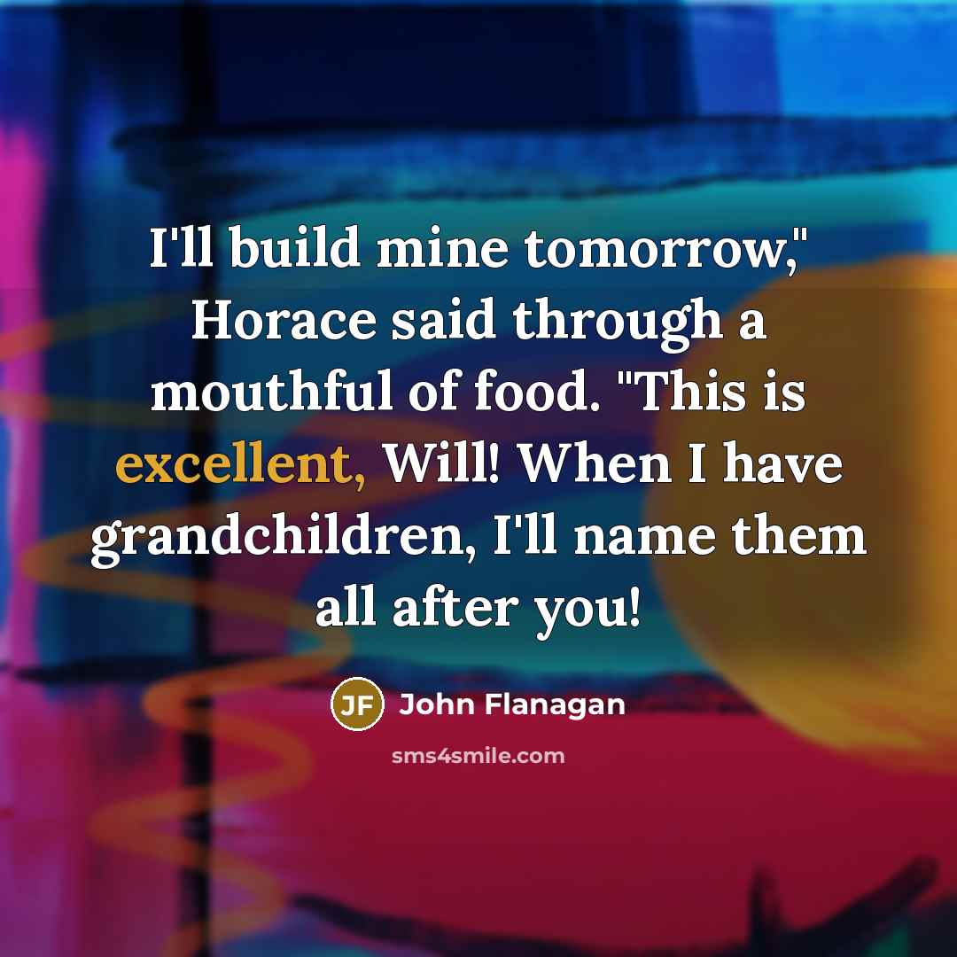 “I'll build mine tomorrow," Horace said through a mouthful of…” quote by John Flanagan