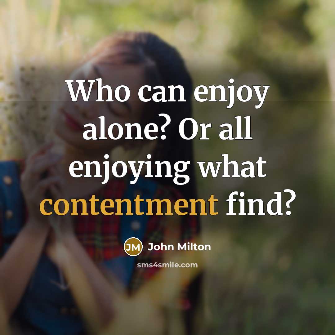 “Who can enjoy alone? Or all enjoying what contentment find?…” quote by John Milton