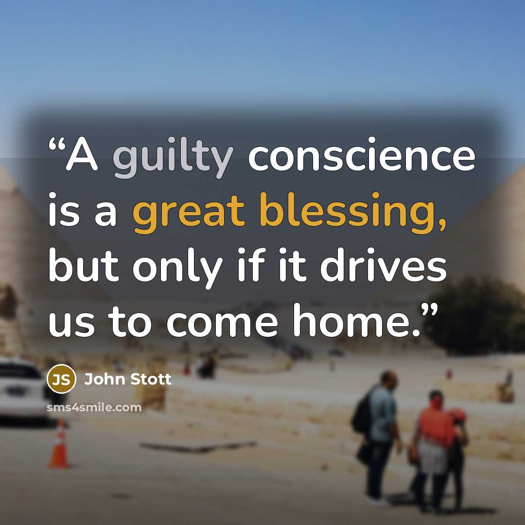 “A guilty conscience is a great blessing, but only if it drives us to come home.” quote by John Stott