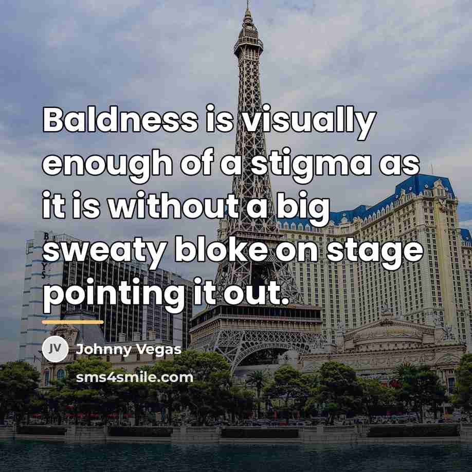 “Baldness is visually enough of a stigma as it is…” quote by Johnny Vegas