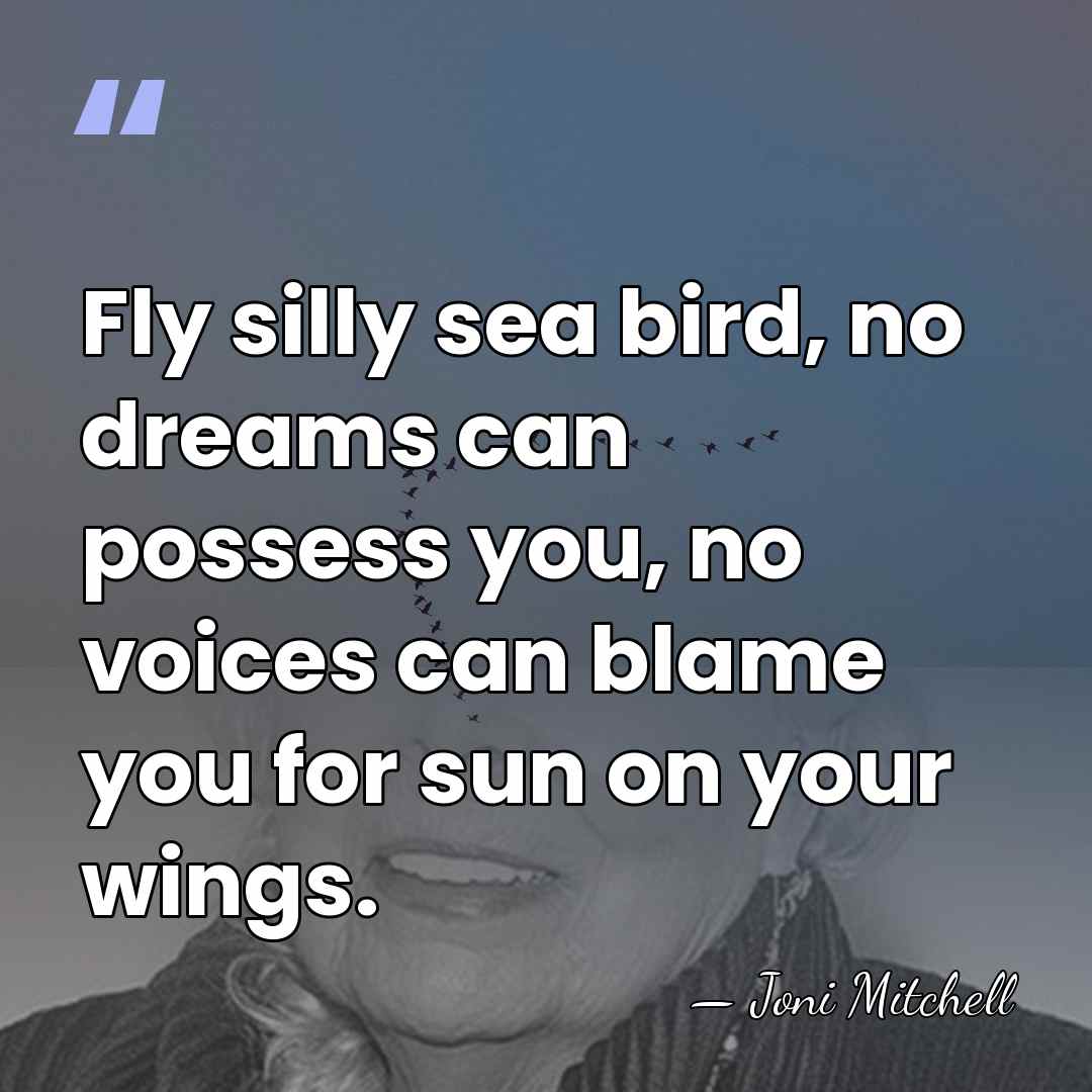 Fly silly sea bird, no dreams can possess you, no voices can&hellip; - Joni Mitchell