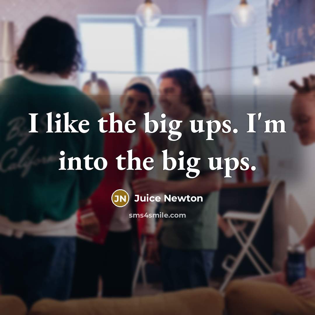 “I like the big ups. I'm into the big ups.…” quote by Juice Newton