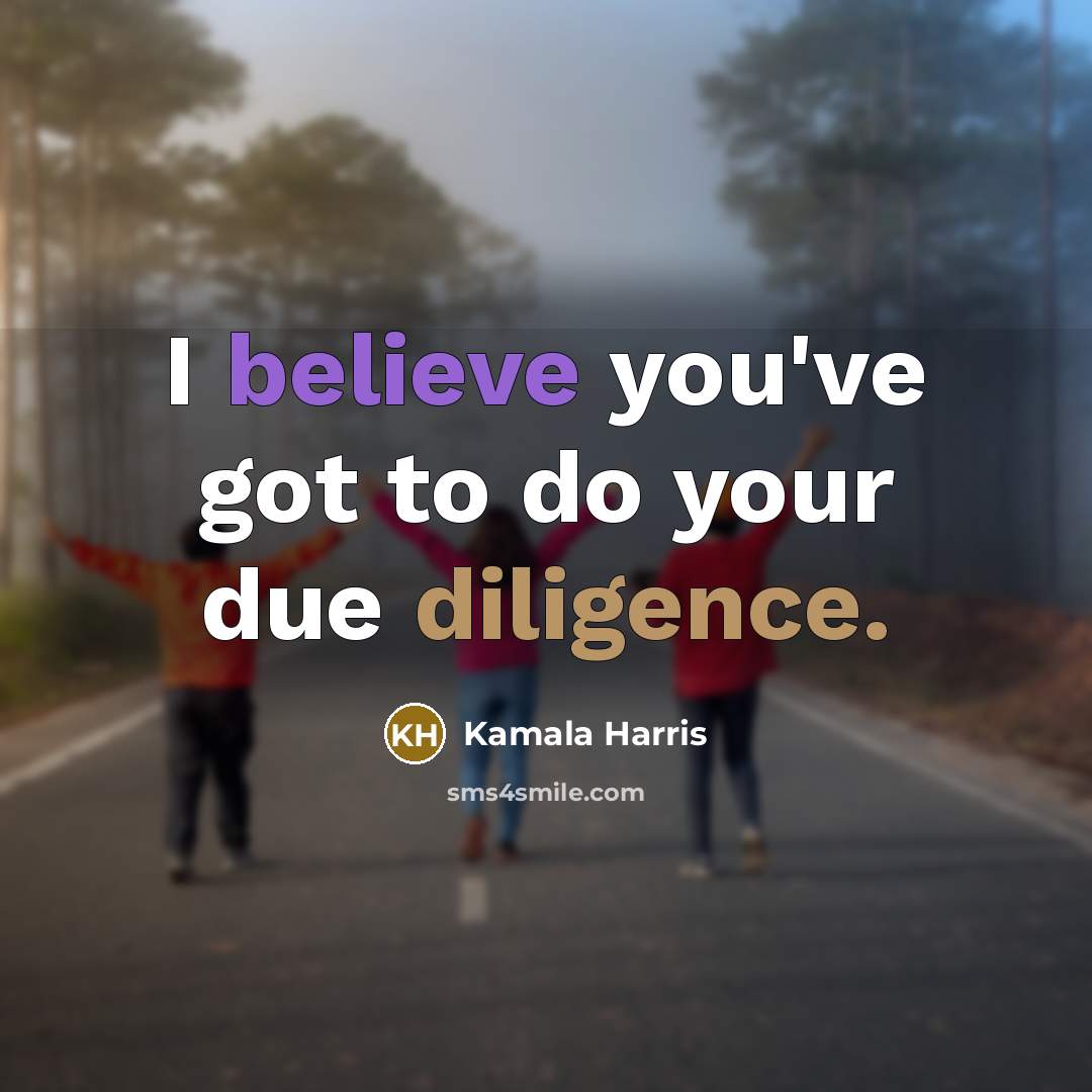 “I believe you've got to do your due diligence.…” quote by Kamala Harris