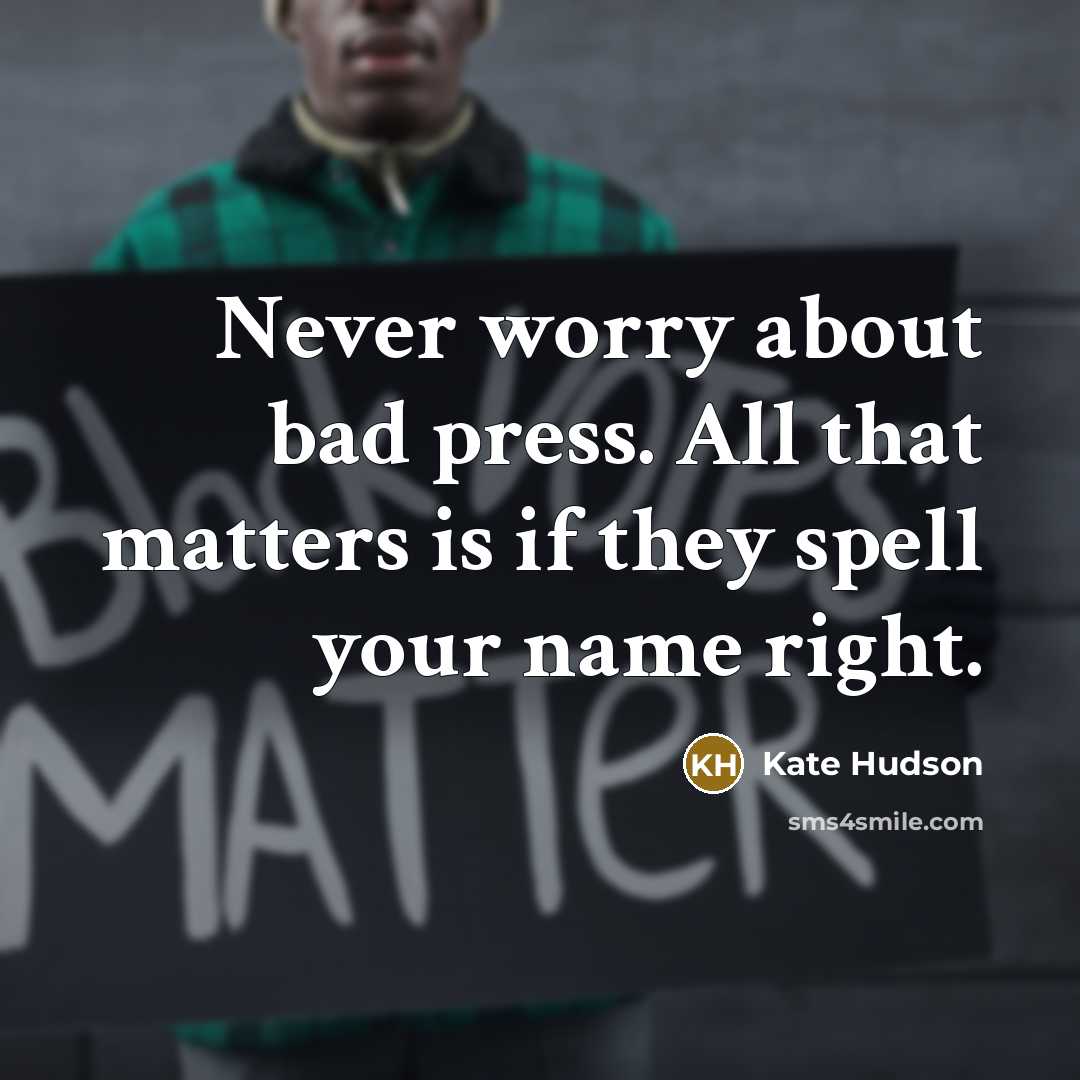 “Never worry about bad press. All that matters is if they spell your name right.” quote by Kate Hudson