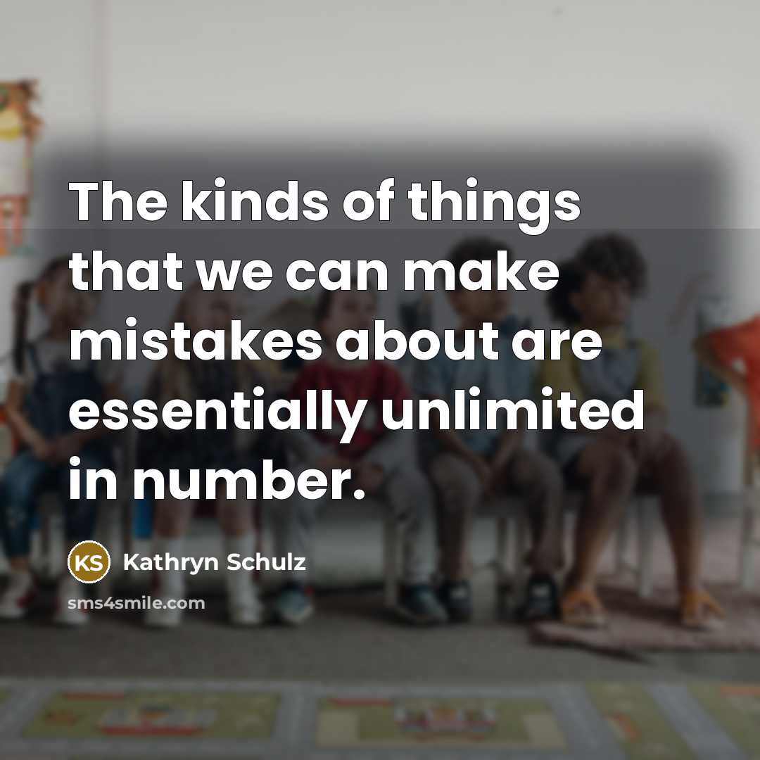 “The kinds of things that we can make mistakes about…” quote by Kathryn Schulz