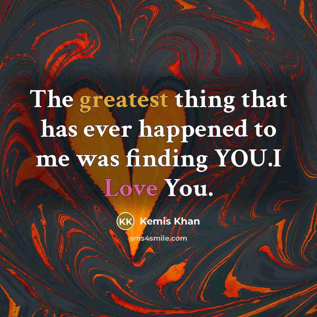 “The greatest thing that has ever happened to me was finding YOU.I Love You.” quote by Kemis Khan