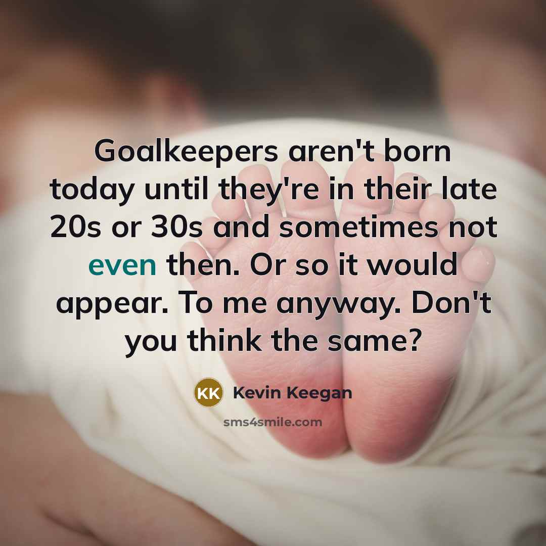 “Goalkeepers aren't born today until they're in their late 20s…” quote by Kevin Keegan