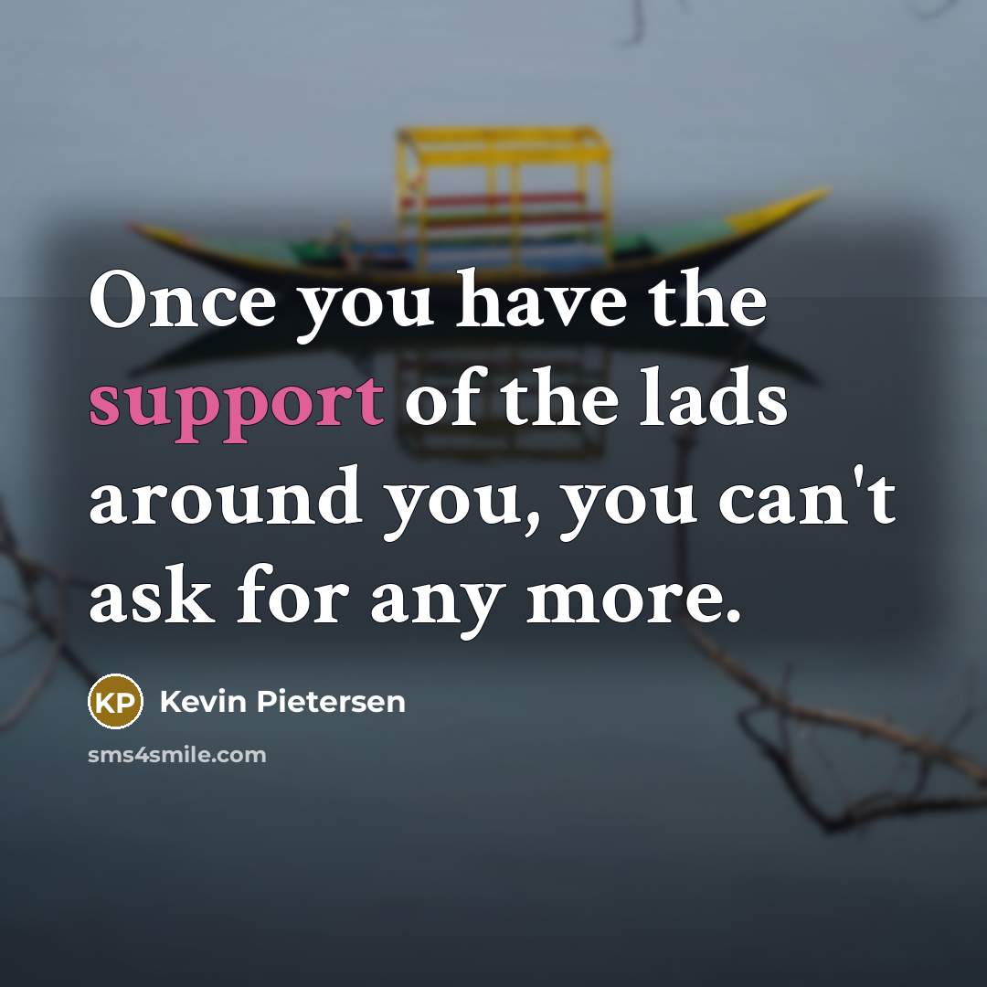 “Once you have the support of the lads around you,…” quote by Kevin Pietersen