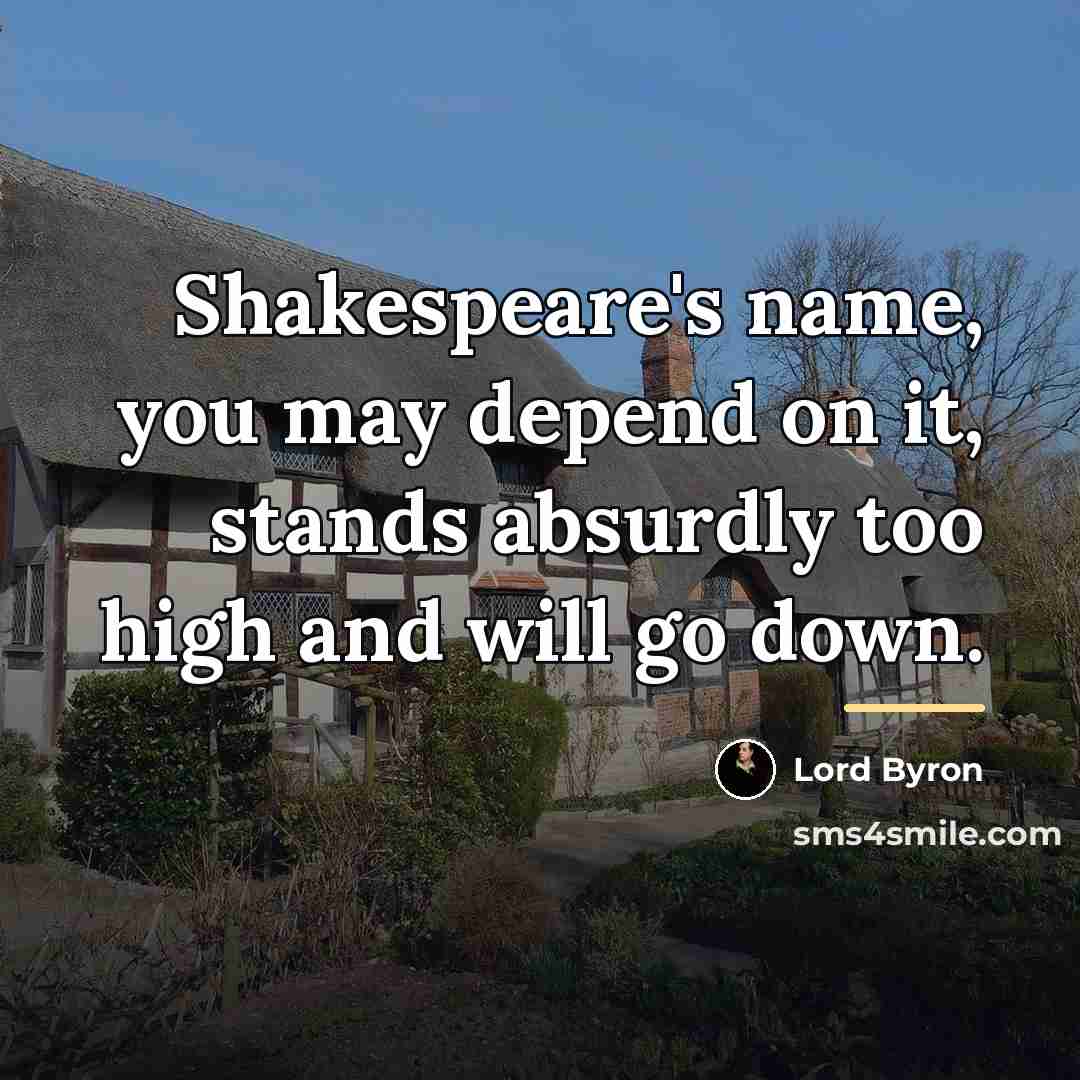 “Shakespeare's name, you may depend on it, stands absurdly too…” quote by Lord Byron