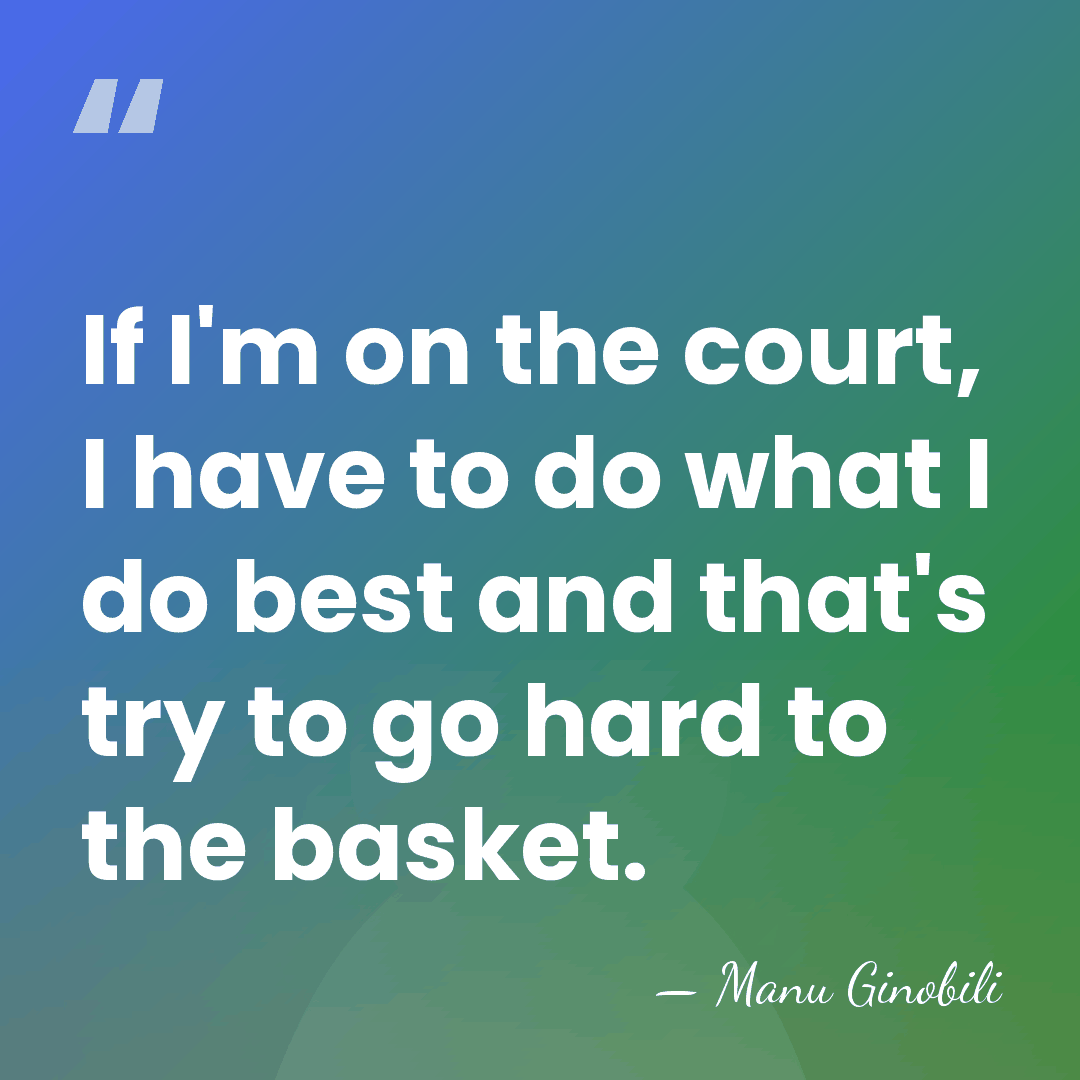 If I'm on the court, I have to do what I do&hellip; - Manu Ginobili