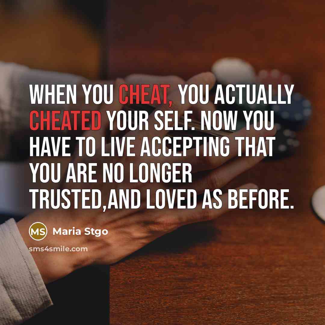 “When you cheat, you actually cheated your self. Now you have to live accepting that you are no longer trusted,and loved as before.” quote by Maria Stgo