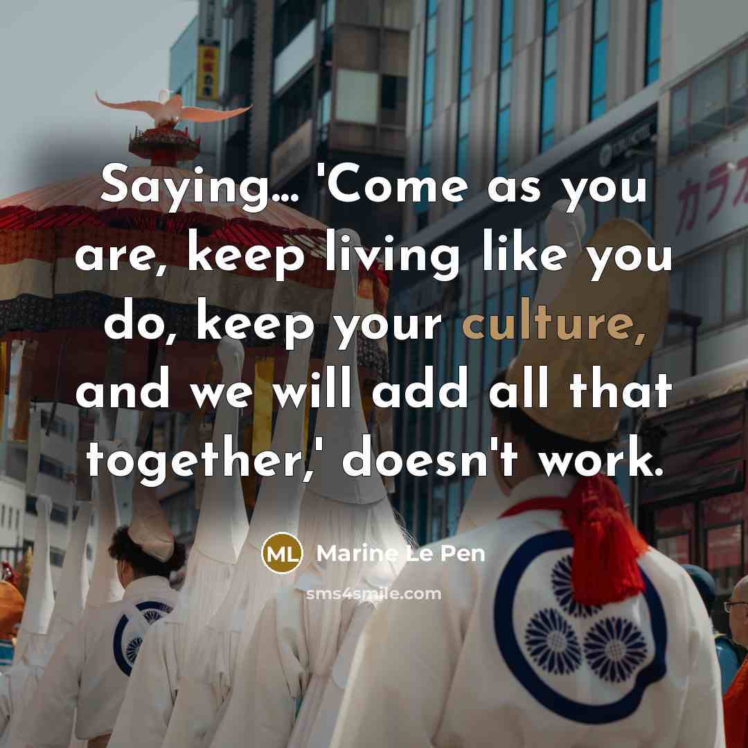 “Saying... 'Come as you are, keep living like you do,…” quote by Marine Le Pen