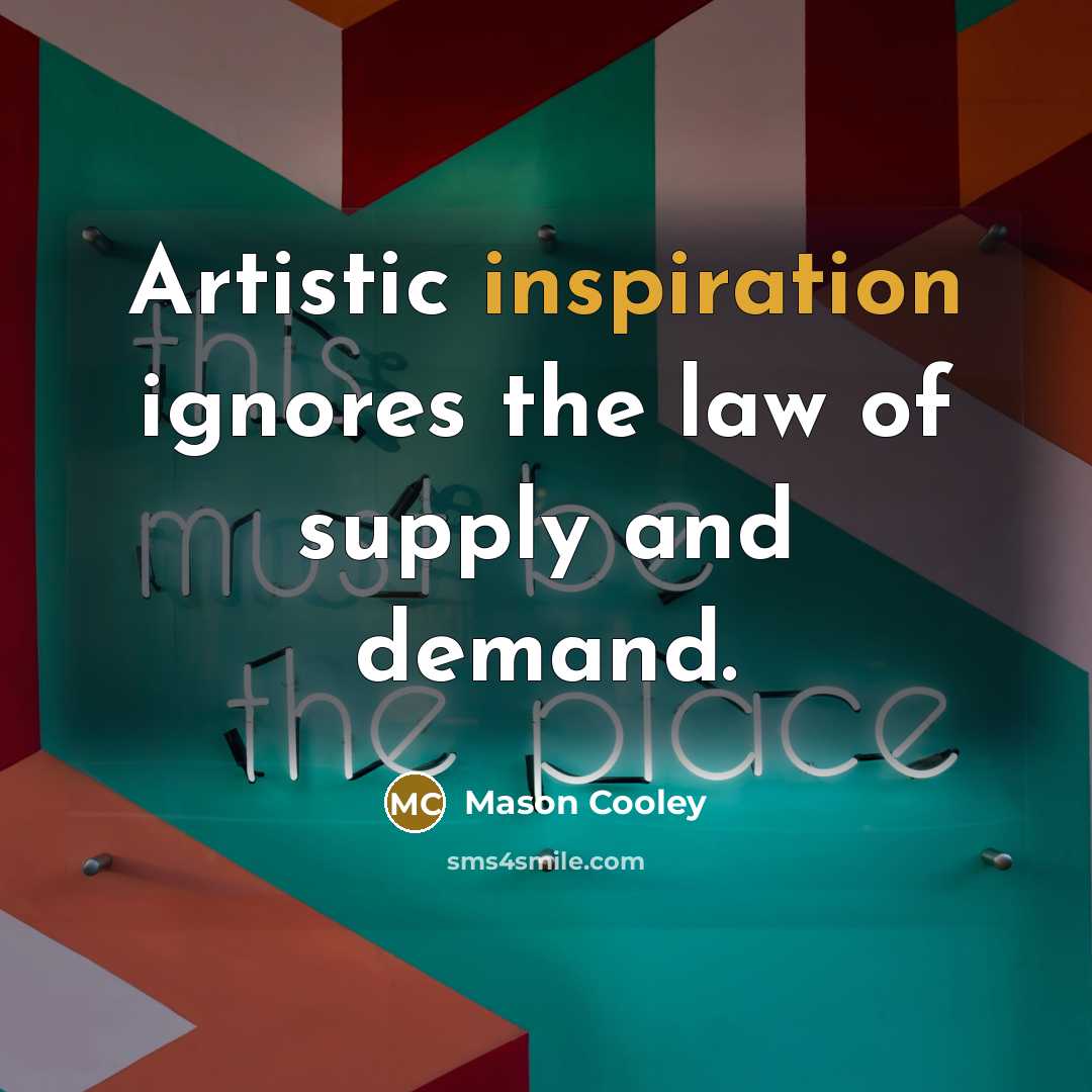 “Artistic inspiration ignores the law of supply and demand.” quote by Mason Cooley